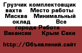 Грузчик-комплектовщик (вахта) › Место работы ­ Масква › Минимальный оклад ­ 45 000 - Все города Работа » Вакансии   . Крым,Саки